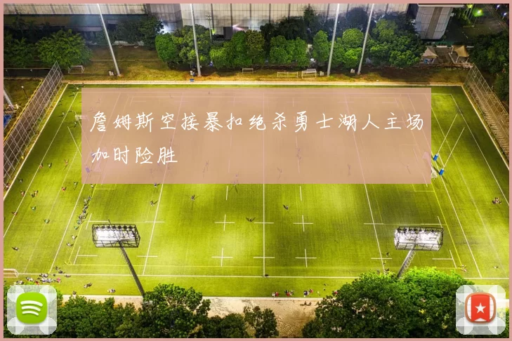 詹姆斯空接暴扣绝杀勇士湖人主场加时险胜