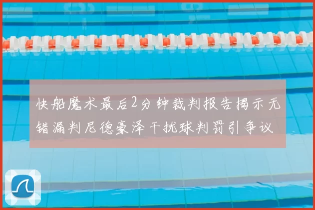 快船魔术最后2分钟裁判报告揭示无错漏判尼德豪泽干扰球判罚引争议