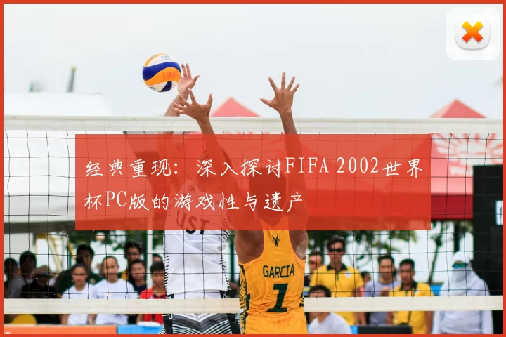 经典重现：深入探讨FIFA 2002世界杯PC版的游戏性与遗产
