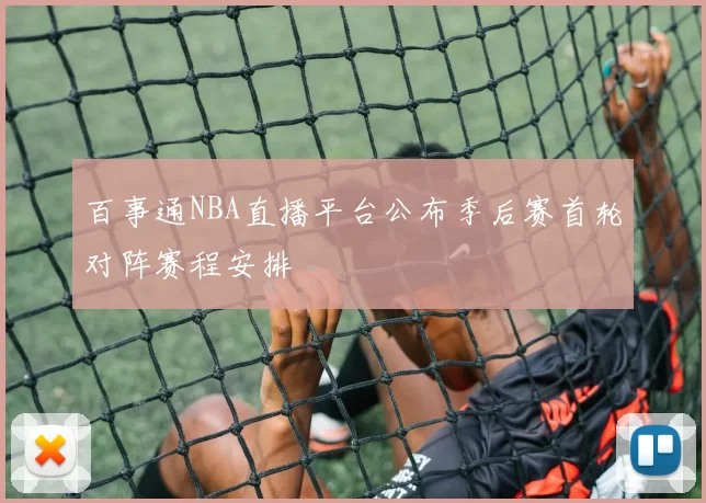 百事通NBA直播平台公布季后赛首轮对阵赛程安排