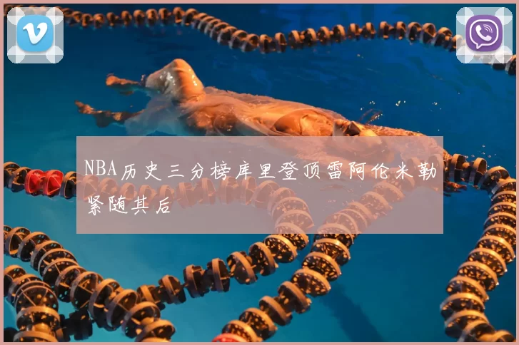 NBA历史三分榜库里登顶雷阿伦米勒紧随其后