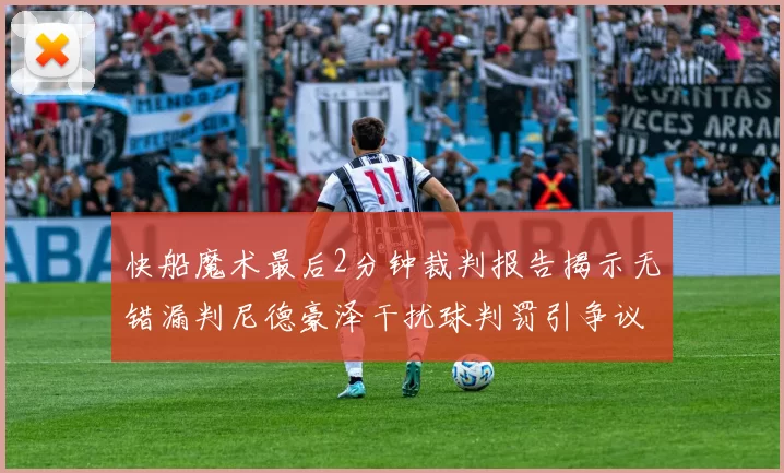 快船魔术最后2分钟裁判报告揭示无错漏判尼德豪泽干扰球判罚引争议