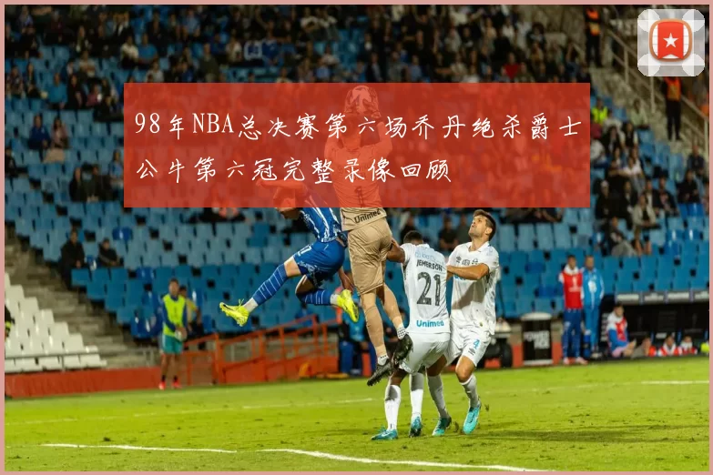 98年NBA总决赛第六场乔丹绝杀爵士公牛第六冠完整录像回顾