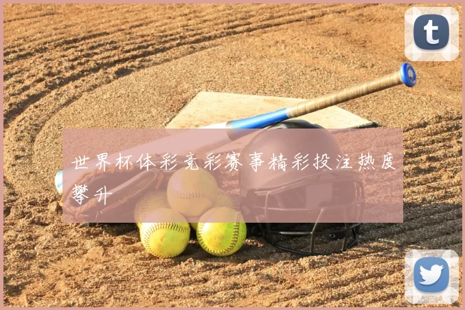 世界杯体彩竞彩赛事精彩投注热度攀升