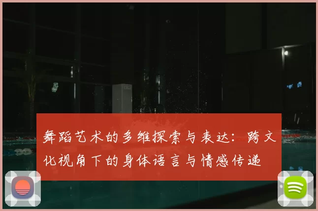 舞蹈艺术的多维探索与表达:跨文化视角下的身体语言与情感传递