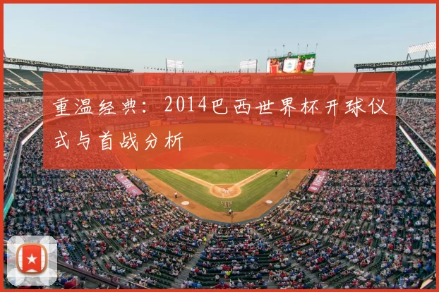 重温经典:2014巴西世界杯开球仪式与首战分析