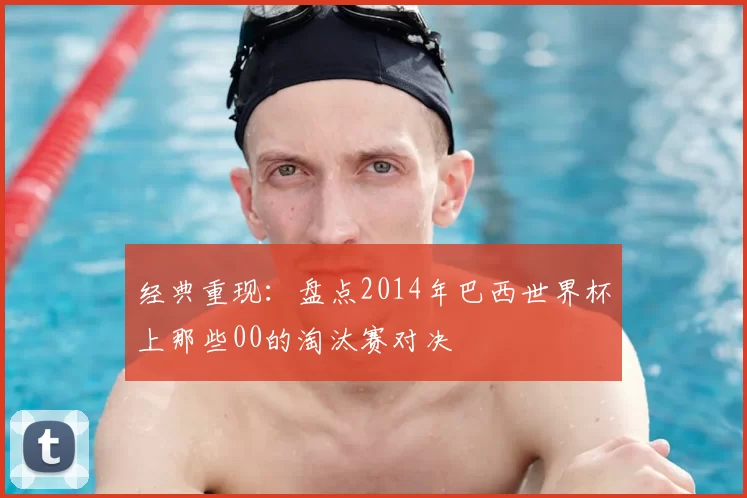 经典重现:盘点2014年巴西世界杯上那些00的淘汰赛对决
