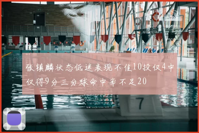 张镇麟状态低迷表现不佳10投仅4中仅得9分三分球命中率不足20