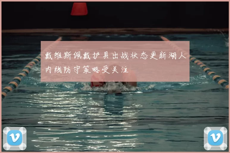 戴维斯佩戴护具出战状态更新湖人内线防守策略受关注