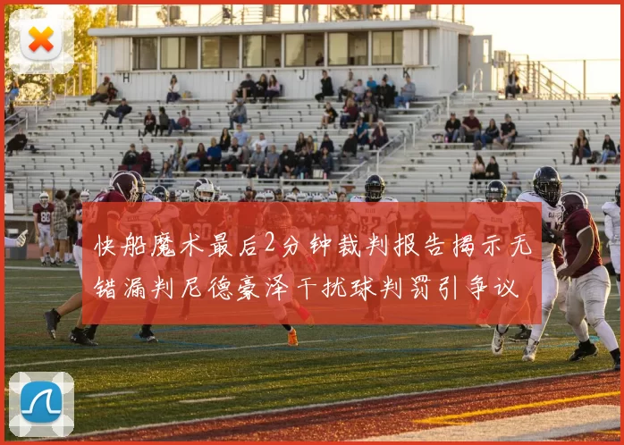 快船魔术最后2分钟裁判报告揭示无错漏判尼德豪泽干扰球判罚引争议