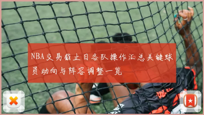 NBA交易截止日各队操作汇总关键球员动向与阵容调整一览
