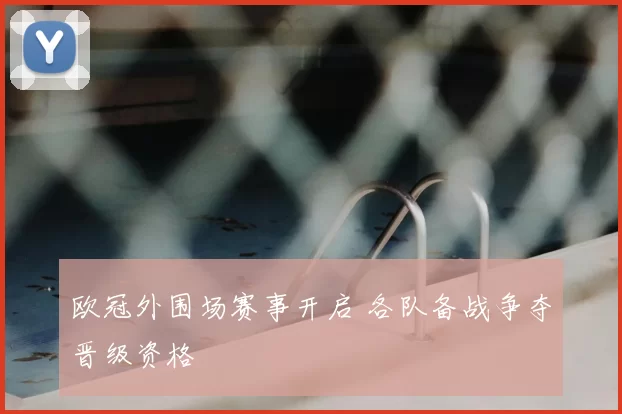 欧冠外围场赛事开启 各队备战争夺晋级资格