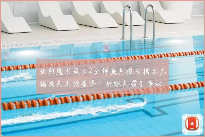 快船魔术最后2分钟裁判报告揭示无错漏判尼德豪泽干扰球判罚引争议