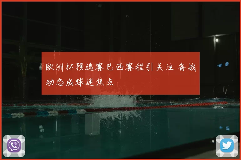 欧洲杯预选赛巴西赛程引关注 备战动态成球迷焦点