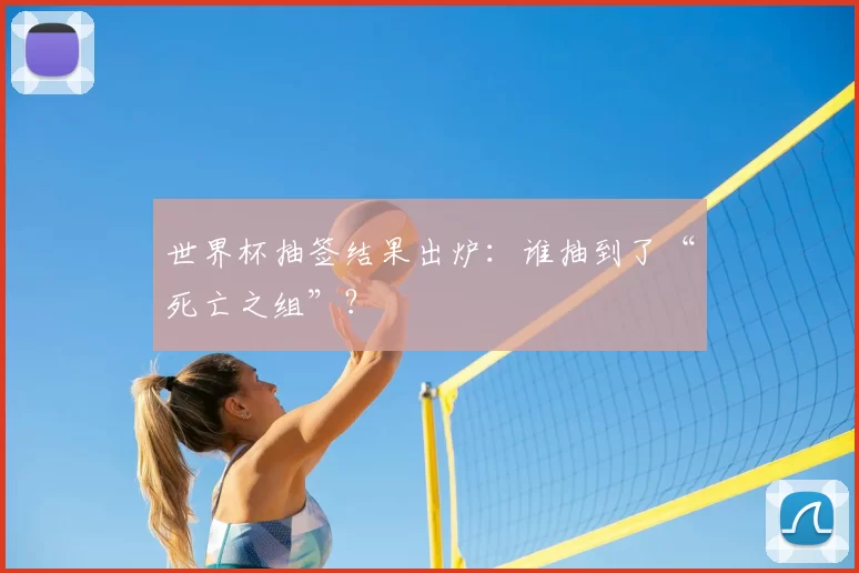 世界杯抽签结果出炉：谁抽到了“死亡之组”？