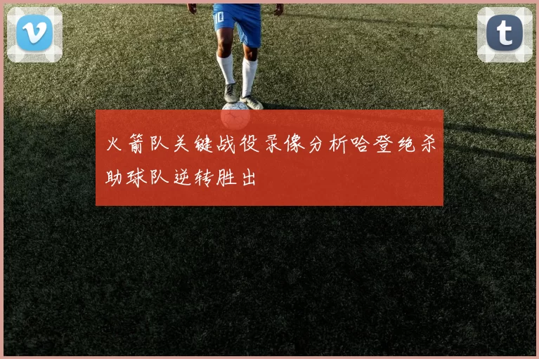 火箭队关键战役录像分析哈登绝杀助球队逆转胜出