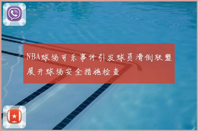 NBA球场可乐事件引发球员滑倒联盟展开球场安全措施检查