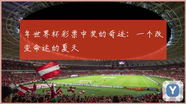 年世界杯彩票中奖的奇迹:一个改变命运的夏天