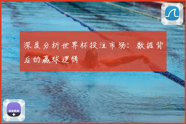 深度分析世界杯投注市场：数据背后的赢球逻辑