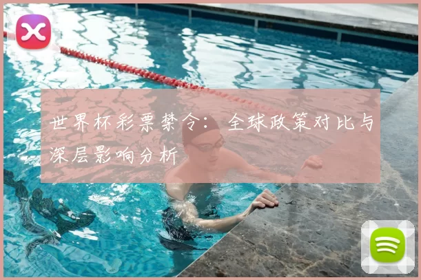 世界杯彩票禁令:全球政策对比与深层影响分析