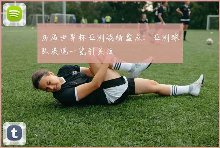 历届世界杯亚洲战绩盘点：亚洲球队表现一览引关注