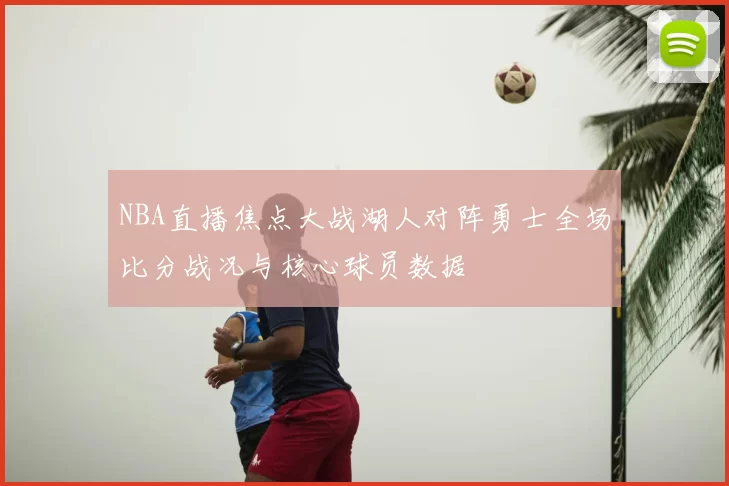 NBA直播焦点大战湖人对阵勇士全场比分战况与核心球员数据
