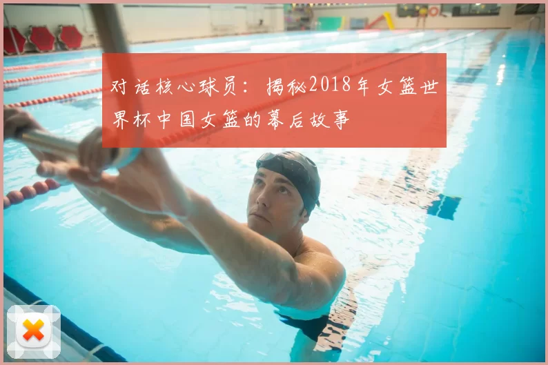 对话核心球员:揭秘2018年女篮世界杯中国女篮的幕后故事