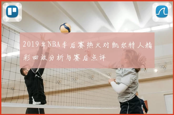 2019年NBA季后赛热火对凯尔特人精彩回放分析与赛后点评