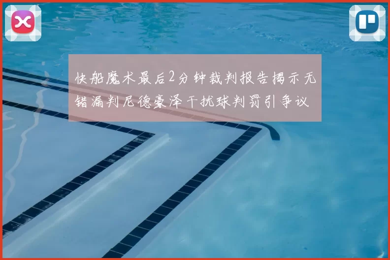 快船魔术最后2分钟裁判报告揭示无错漏判尼德豪泽干扰球判罚引争议