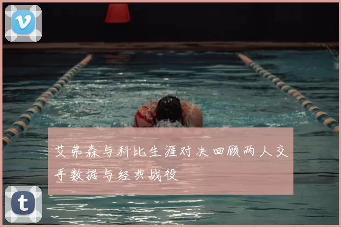 艾弗森与科比生涯对决回顾两人交手数据与经典战役