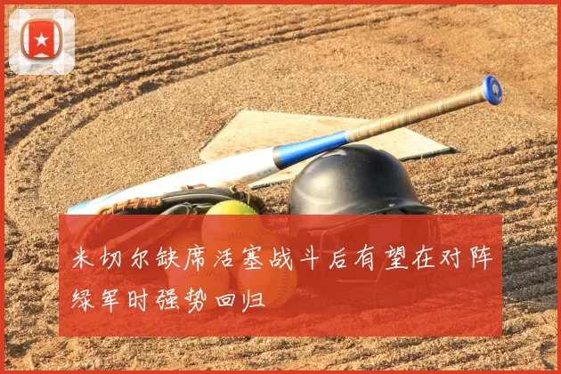米切尔缺席活塞战斗后有望在对阵绿军时强势回归