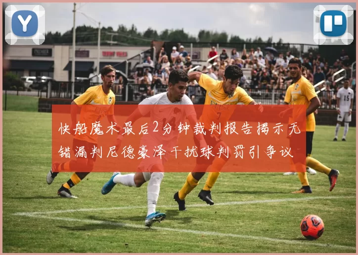 快船魔术最后2分钟裁判报告揭示无错漏判尼德豪泽干扰球判罚引争议