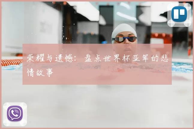 荣耀与遗憾:盘点世界杯亚军的悲情故事