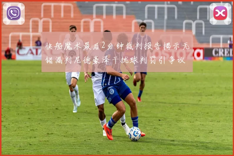 快船魔术最后2分钟裁判报告揭示无错漏判尼德豪泽干扰球判罚引争议