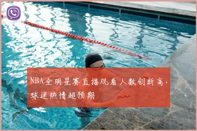 NBA全明星赛直播观看人数创新高,球迷热情超预期
