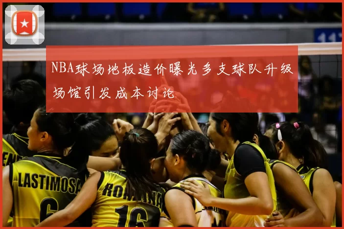 NBA球场地板造价曝光多支球队升级场馆引发成本讨论