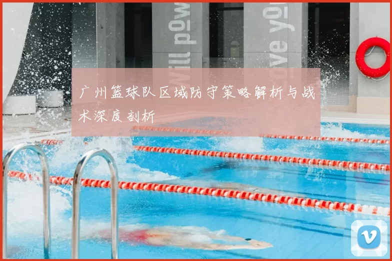 广州篮球队区域防守策略解析与战术深度剖析