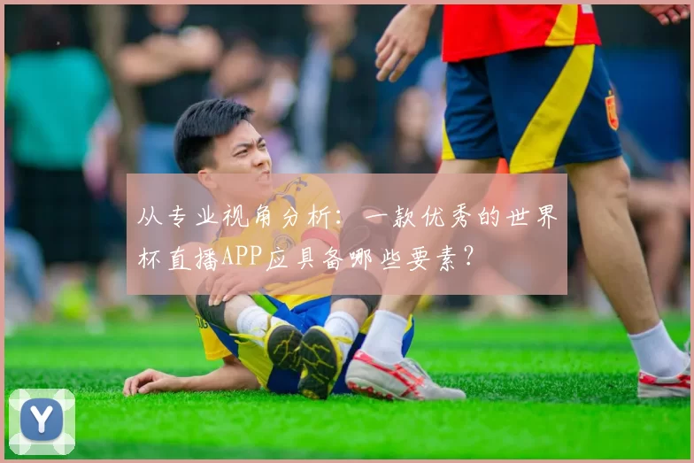 从专业视角分析：一款优秀的世界杯直播APP应具备哪些要素？