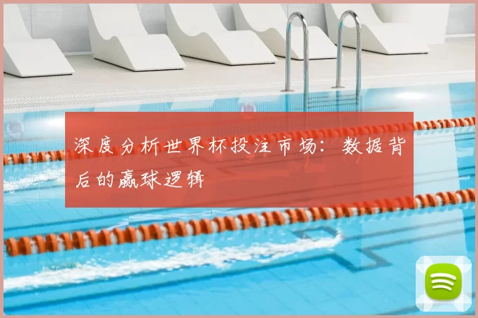深度分析世界杯投注市场:数据背后的赢球逻辑