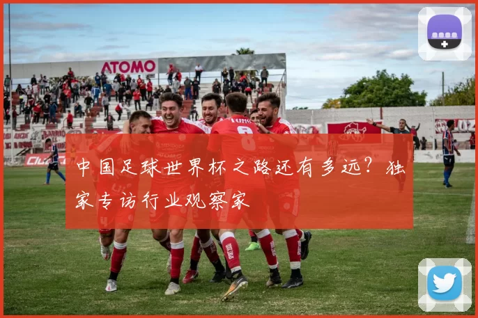 中国足球世界杯之路还有多远?独家专访行业观察家