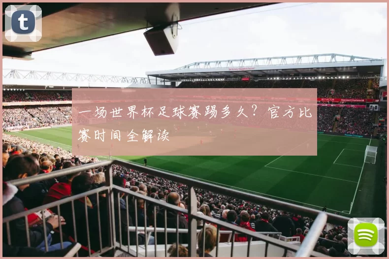 一场世界杯足球赛踢多久?官方比赛时间全解读