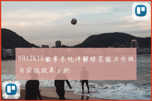 NBA2K16徽章系统详解球星能力升级与实战效果分析