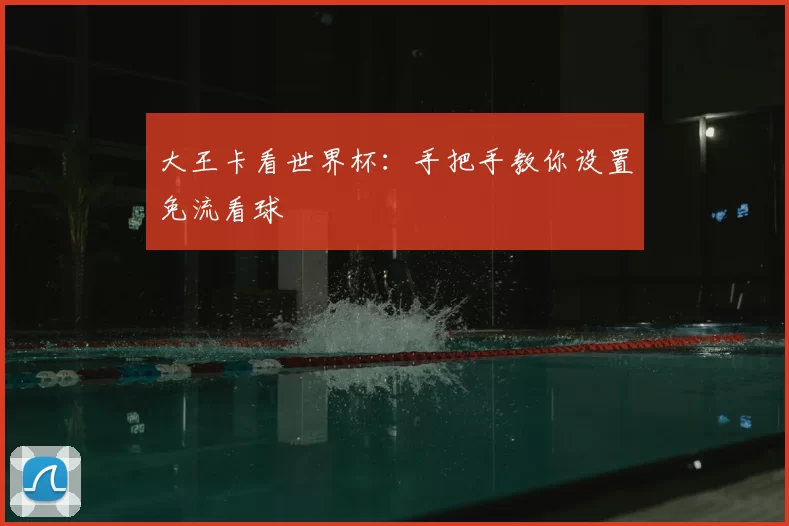 大王卡看世界杯:手把手教你设置免流看球