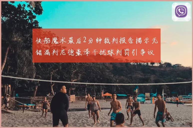 快船魔术最后2分钟裁判报告揭示无错漏判尼德豪泽干扰球判罚引争议