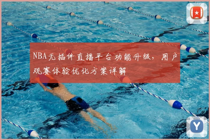 NBA无插件直播平台功能升级,用户观赛体验优化方案详解