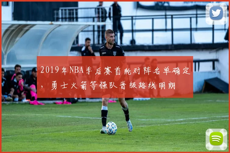 2019年NBA季后赛首轮对阵名单确定,勇士火箭等强队晋级路线明朗