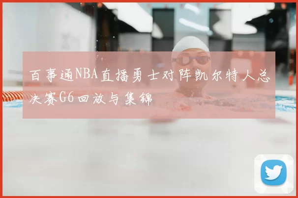 百事通NBA直播勇士对阵凯尔特人总决赛G6回放与集锦