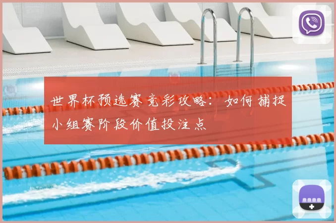 世界杯预选赛竞彩攻略:如何捕捉小组赛阶段价值投注点
