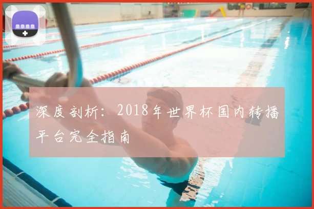 深度剖析:2018年世界杯国内转播平台完全指南