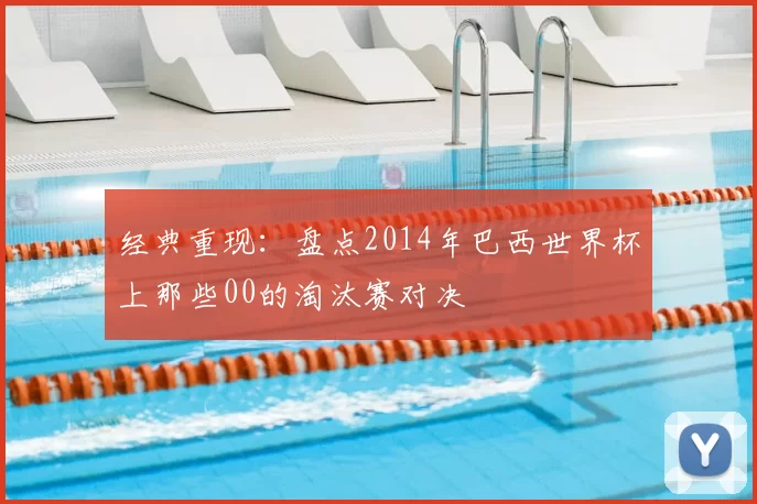 经典重现:盘点2014年巴西世界杯上那些00的淘汰赛对决
